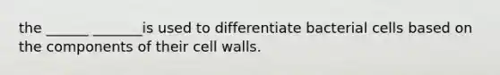 the ______ _______is used to differentiate bacterial cells based on the components of their cell walls.