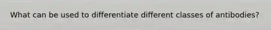 What can be used to differentiate different classes of antibodies?