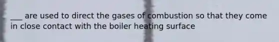 ___ are used to direct the gases of combustion so that they come in close contact with the boiler heating surface