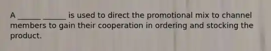 A ______ ______ is used to direct the promotional mix to channel members to gain their cooperation in ordering and stocking the product.