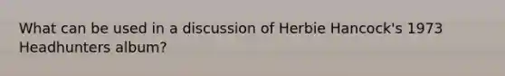 What can be used in a discussion of Herbie Hancock's 1973 Headhunters album?