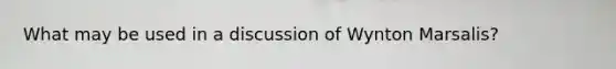 What may be used in a discussion of Wynton Marsalis?