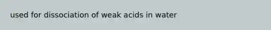 used for dissociation of weak acids in water