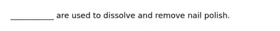 ___________ are used to dissolve and remove nail polish.