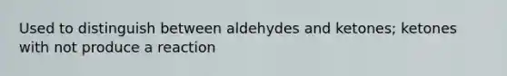 Used to distinguish between aldehydes and ketones; ketones with not produce a reaction