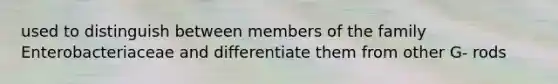 used to distinguish between members of the family Enterobacteriaceae and differentiate them from other G- rods