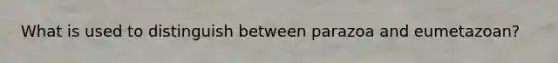What is used to distinguish between parazoa and eumetazoan?