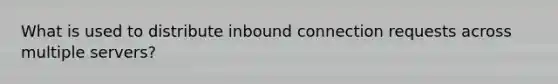 What is used to distribute inbound connection requests across multiple servers?