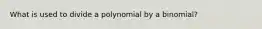 What is used to divide a polynomial by a binomial?