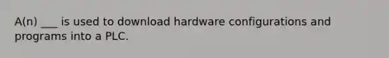 A(n) ___ is used to download hardware configurations and programs into a PLC.