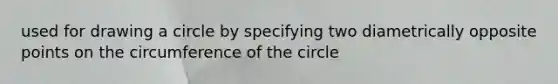 used for drawing a circle by specifying two diametrically opposite points on the circumference of the circle