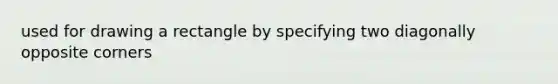 used for drawing a rectangle by specifying two diagonally opposite corners