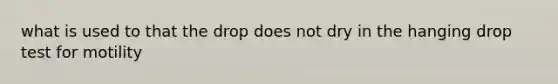 what is used to that the drop does not dry in the hanging drop test for motility