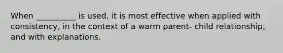 When __________ is used, it is most effective when applied with consistency, in the context of a warm parent- child relationship, and with explanations.