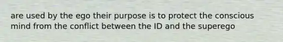 are used by the ego their purpose is to protect the conscious mind from the conflict between the ID and the superego