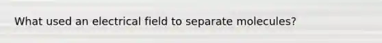 What used an electrical field to separate molecules?