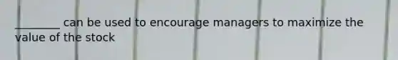 ________ can be used to encourage managers to maximize the value of the stock