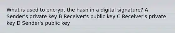 What is used to encrypt the hash in a digital signature? A Sender's private key B Receiver's public key C Receiver's private key D Sender's public key