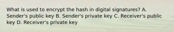 What is used to encrypt the hash in digital signatures? A. Sender's public key B. Sender's private key C. Receiver's public key D. Receiver's private key