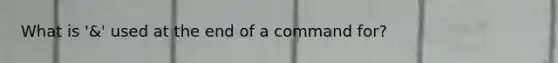 What is '&' used at the end of a command for?