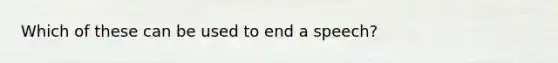 Which of these can be used to end a speech?