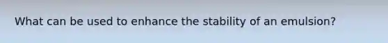 What can be used to enhance the stability of an emulsion?