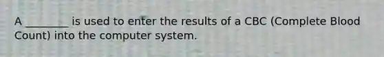 A ________ is used to enter the results of a CBC (Complete Blood Count) into the computer system.