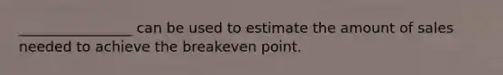 ________________ can be used to estimate the amount of sales needed to achieve the breakeven point.