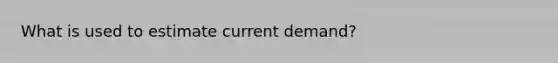 What is used to estimate current demand?