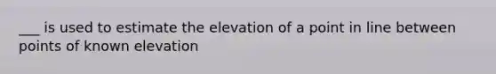 ___ is used to estimate the elevation of a point in line between points of known elevation