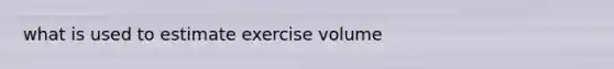 what is used to estimate exercise volume