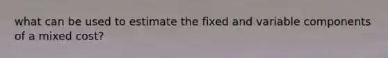 what can be used to estimate the fixed and variable components of a mixed cost?