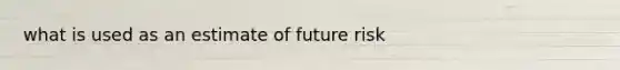 what is used as an estimate of future risk