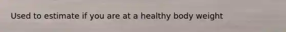 Used to estimate if you are at a healthy body weight