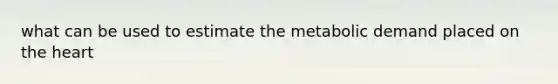 what can be used to estimate the metabolic demand placed on the heart