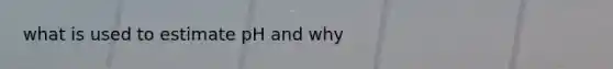 what is used to estimate pH and why