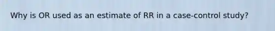 Why is OR used as an estimate of RR in a case-control study?