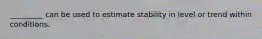 _________ can be used to estimate stability in level or trend within conditions.