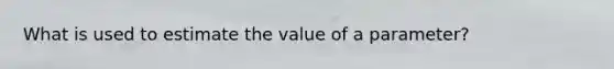 What is used to estimate the value of a parameter?