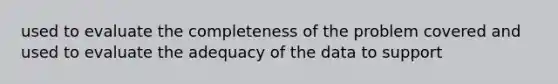 used to evaluate the completeness of the problem covered and used to evaluate the adequacy of the data to support