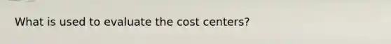 What is used to evaluate the cost centers?