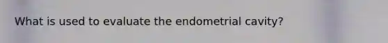 What is used to evaluate the endometrial cavity?