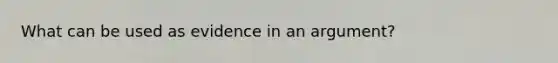 What can be used as evidence in an argument?