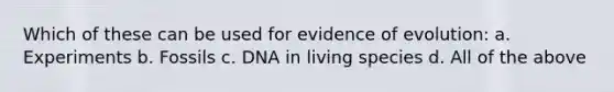 Which of these can be used for evidence of evolution: a. Experiments b. Fossils c. DNA in living species d. All of the above