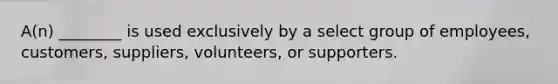 A(n) ________ is used exclusively by a select group of employees, customers, suppliers, volunteers, or supporters.