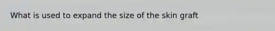 What is used to expand the size of the skin graft