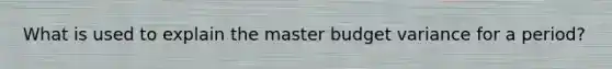 What is used to explain the master budget variance for a period?