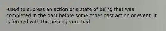 -used to express an action or a state of being that was completed in the past before some other past action or event. It is formed with the helping verb had