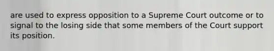 are used to express opposition to a Supreme Court outcome or to signal to the losing side that some members of the Court support its position.