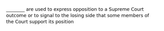 ________ are used to express opposition to a Supreme Court outcome or to signal to the losing side that some members of the Court support its position